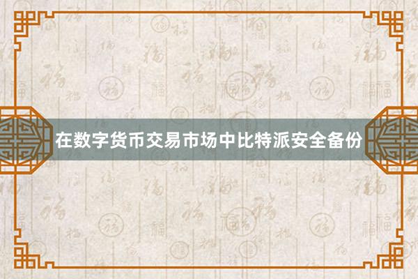 在数字货币交易市场中比特派安全备份