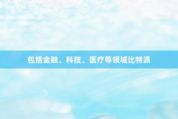 包括金融、科技、医疗等领域比特派