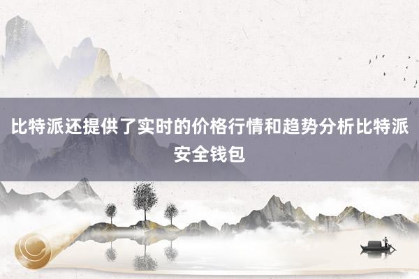 比特派还提供了实时的价格行情和趋势分析比特派安全钱包