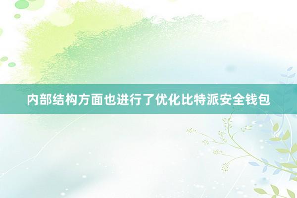 内部结构方面也进行了优化比特派安全钱包