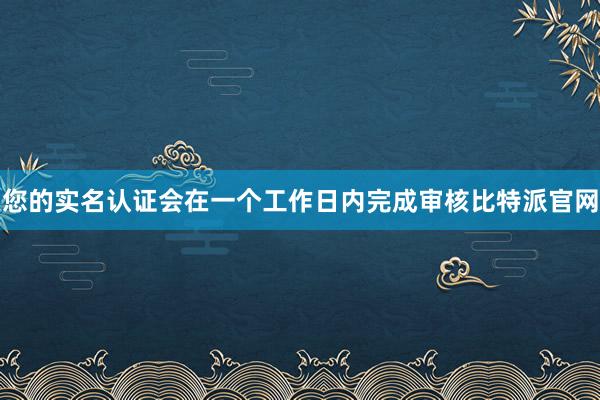 您的实名认证会在一个工作日内完成审核比特派官网