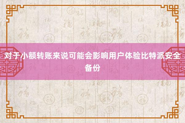 对于小额转账来说可能会影响用户体验比特派安全备份