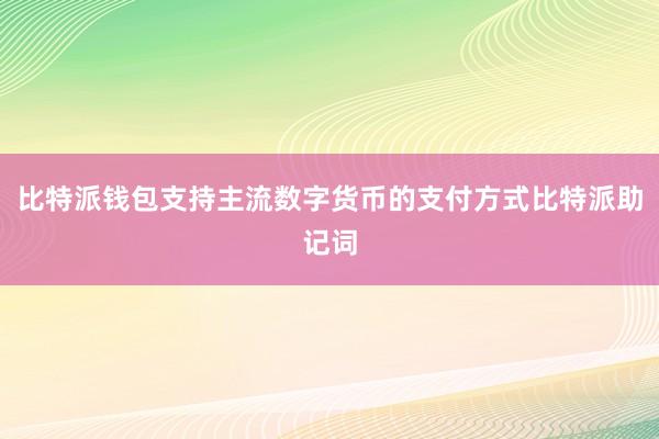 比特派钱包支持主流数字货币的支付方式比特派助记词