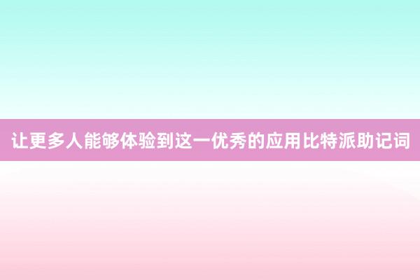 让更多人能够体验到这一优秀的应用比特派助记词