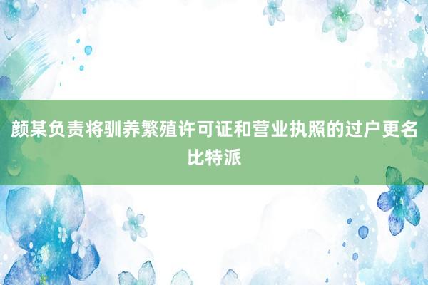 颜某负责将驯养繁殖许可证和营业执照的过户更名比特派