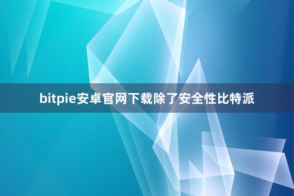 bitpie安卓官网下载除了安全性比特派