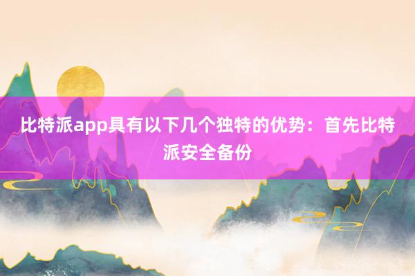 比特派app具有以下几个独特的优势：首先比特派安全备份