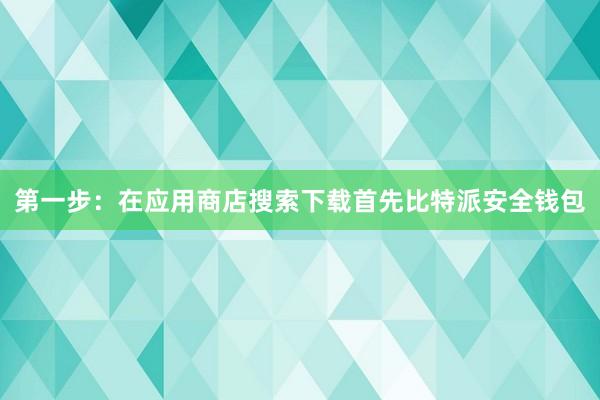 第一步：在应用商店搜索下载首先比特派安全钱包