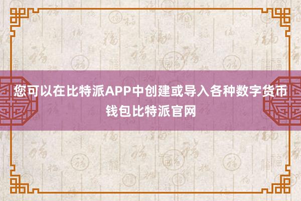 您可以在比特派APP中创建或导入各种数字货币钱包比特派官网