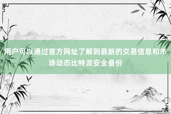 用户可以通过官方网址了解到最新的交易信息和市场动态比特派安全备份