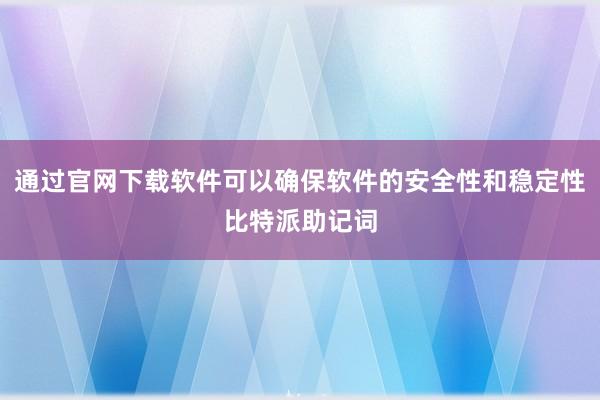 通过官网下载软件可以确保软件的安全性和稳定性比特派助记词