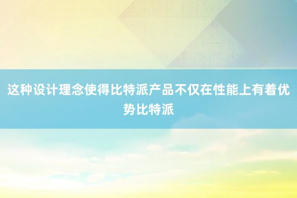 这种设计理念使得比特派产品不仅在性能上有着优势比特派