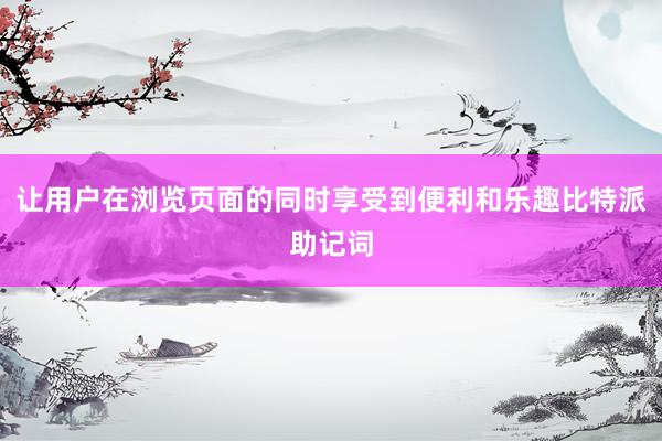 让用户在浏览页面的同时享受到便利和乐趣比特派助记词