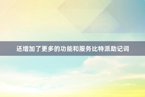 还增加了更多的功能和服务比特派助记词