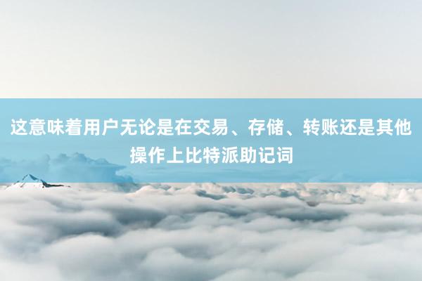 这意味着用户无论是在交易、存储、转账还是其他操作上比特派助记词