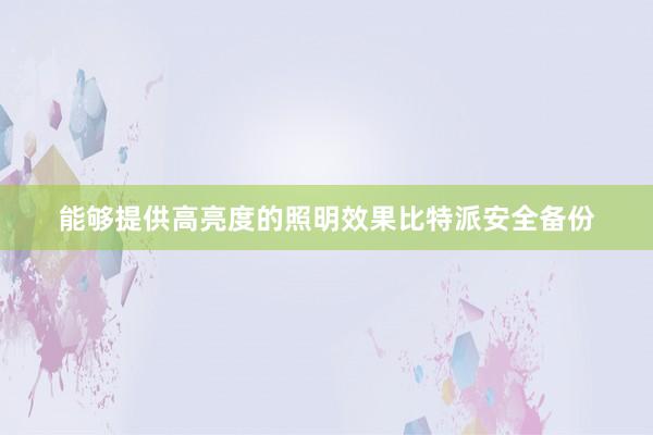 能够提供高亮度的照明效果比特派安全备份