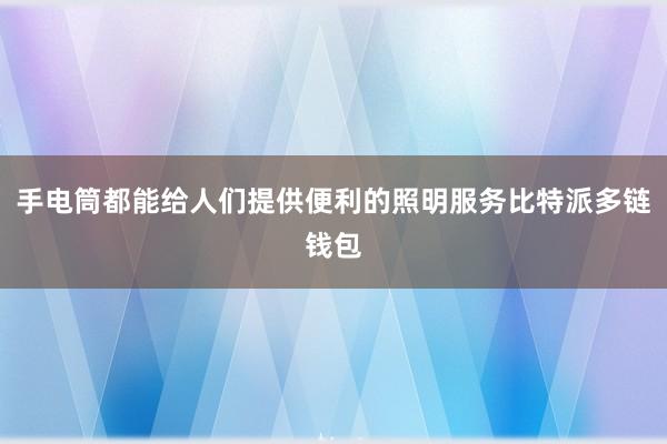 手电筒都能给人们提供便利的照明服务比特派多链钱包